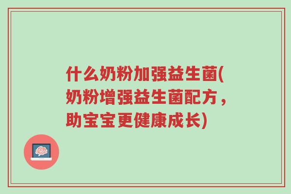 什么奶粉加强益生菌(奶粉增强益生菌配方,助宝宝更健康成长)-第1张图片-超越 什么奶粉加强益生菌(奶粉增强益生菌配方,助宝宝更健康成长)-第1张图片-超越