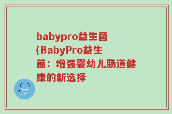 babypro益生菌(BabyPro益生菌:增强婴幼儿肠道健康的新选择-第1张图片-超越 babypro益生菌(BabyPro益生菌:增强婴幼儿肠道健康的新选择-第1张图片-超越