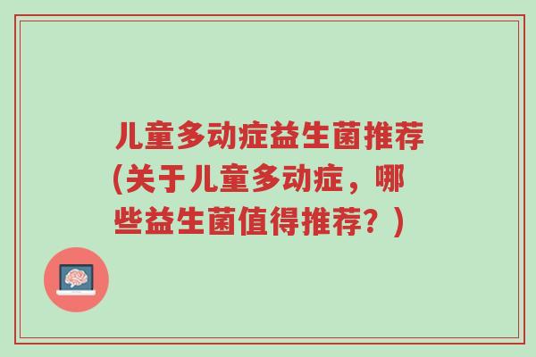 儿童多动症益生菌推荐(关于儿童多动症，哪些益生菌值得推荐？)-第1张图片-超越