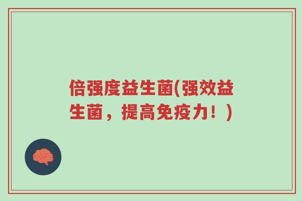 倍强度益生菌(强效益生菌,提高免疫力!)-第1张图片-超越 倍强度益生菌(强效益生菌,提高免疫力!)-第1张图片-超越