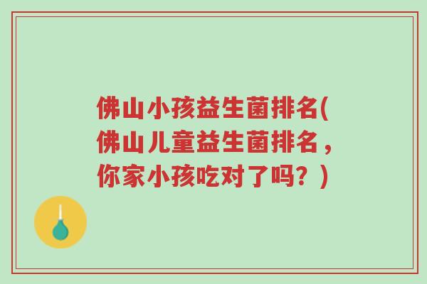 佛山小孩益生菌排名(佛山儿童益生菌排名,你家小孩吃对了吗?)-第1张图片-超越 佛山小孩益生菌排名(佛山儿童益生菌排名,你家小孩吃对了吗?)-第1张图片-超越