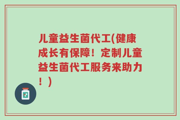 儿童益生菌代工(健康成长有保障!定制儿童益生菌代工服务来助力!)-第1张图片-超越 儿童益生菌代工(健康成长有保障!定制儿童益生菌代工服务来助力!)-第1张图片-超越