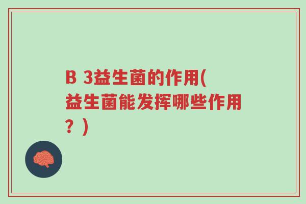 B 3益生菌的作用(益生菌能发挥哪些作用?)-第1张图片-超越 B 3益生菌的作用(益生菌能发挥哪些作用?)-第1张图片-超越