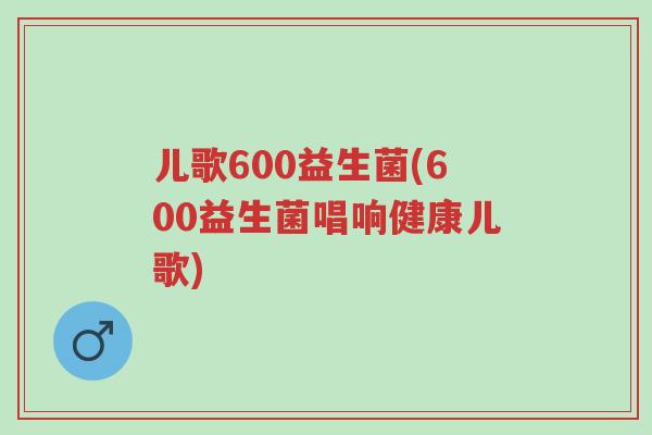 儿歌600益生菌(600益生菌唱响健康儿歌)-第1张图片-超越 儿歌600益生菌(600益生菌唱响健康儿歌)-第1张图片-超越