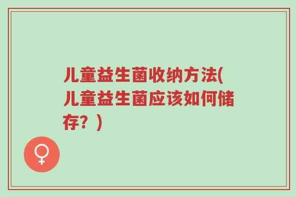 儿童益生菌收纳方法(儿童益生菌应该如何储存?)-第1张图片-超越 儿童益生菌收纳方法(儿童益生菌应该如何储存?)-第1张图片-超越