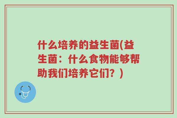 什么培养的益生菌(益生菌:什么食物能够帮助我们培养它们?)-第1张图片-超越 什么培养的益生菌(益生菌:什么食物能够帮助我们培养它们?)-第1张图片-超越