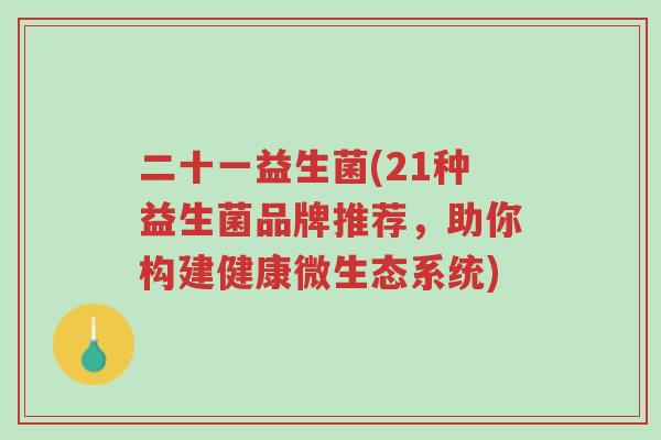 二十一益生菌(21种益生菌品牌推荐，助你构建健康微生态系统)-第1张图片-超越