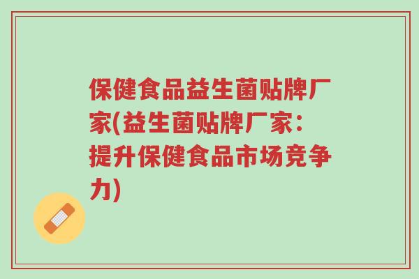 保健食品益生菌贴牌厂家(益生菌贴牌厂家：提升保健食品市场竞争力)-第1张图片-超越
