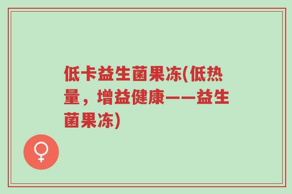 低卡益生菌果冻(低热量,增益健康——益生菌果冻)-第1张图片-超越 低卡益生菌果冻(低热量,增益健康——益生菌果冻)-第1张图片-超越