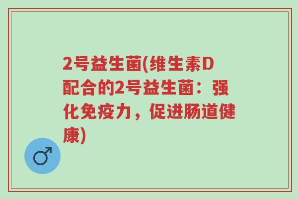 2号益生菌(维生素D配合的2号益生菌：强化免疫力，促进肠道健康)-第1张图片-超越