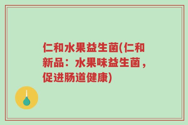 仁和水果益生菌(仁和新品:水果味益生菌,促进肠道健康)-第1张图片-超越 仁和水果益生菌(仁和新品:水果味益生菌,促进肠道健康)-第1张图片-超越