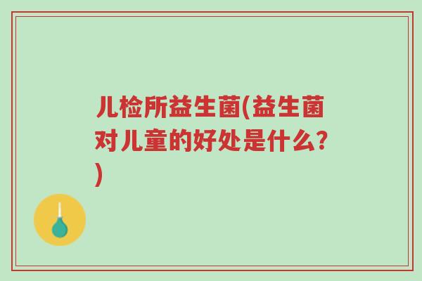 儿检所益生菌(益生菌对儿童的好处是什么?)-第1张图片-超越 儿检所益生菌(益生菌对儿童的好处是什么?)-第1张图片-超越