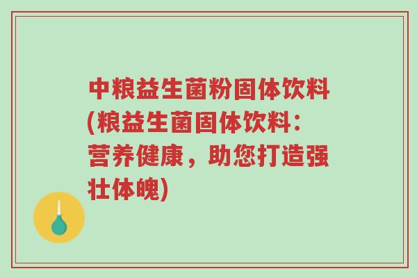 中粮益生菌粉固体饮料(粮益生菌固体饮料:营养健康,助您打造强壮体魄)-第1张图片-超越 中粮益生菌粉固体饮料(粮益生菌固体饮料:营养健康,助您打造强壮体魄)-第1张图片-超越