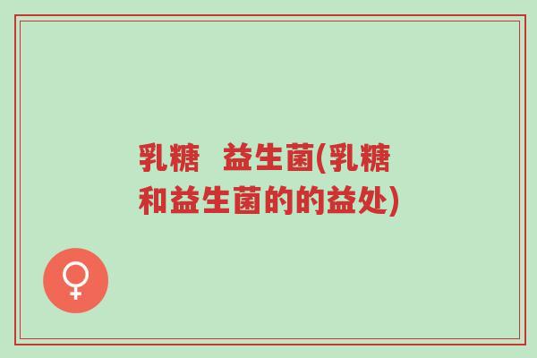 乳糖 益生菌(乳糖和益生菌的的益处)-第1张图片-超越 乳糖 益生菌(乳糖和益生菌的的益处)-第1张图片-超越