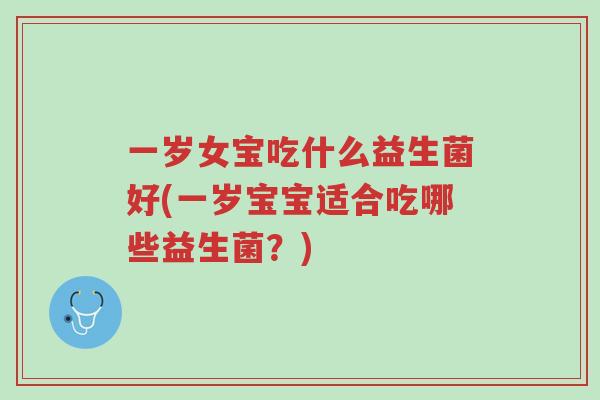一岁女宝吃什么益生菌好(一岁宝宝适合吃哪些益生菌?)-第1张图片-超越 一岁女宝吃什么益生菌好(一岁宝宝适合吃哪些益生菌?)-第1张图片-超越