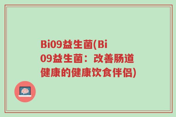 Bi09益生菌(Bi09益生菌:改善肠道健康的健康饮食伴侣)-第1张图片-超越 Bi09益生菌(Bi09益生菌:改善肠道健康的健康饮食伴侣)-第1张图片-超越