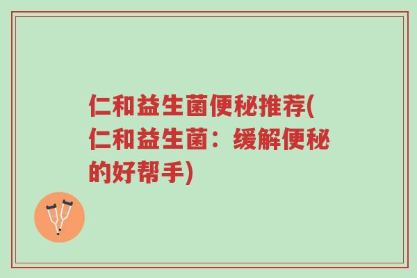 仁和益生菌便秘推荐(仁和益生菌:缓解便秘的好帮手)-第1张图片-超越 仁和益生菌便秘推荐(仁和益生菌:缓解便秘的好帮手)-第1张图片-超越