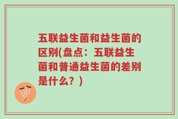 五联益生菌和益生菌的区别(盘点:五联益生菌和普通益生菌的差别是什么?)-第1张图片-超越 五联益生菌和益生菌的区别(盘点:五联益生菌和普通益生菌的差别是什么?)-第1张图片-超越