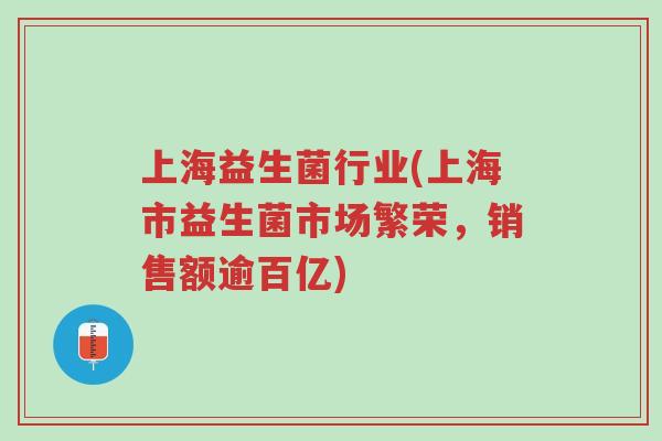上海益生菌行业(上海市益生菌市场繁荣,销售额逾百亿)-第1张图片-超越 上海益生菌行业(上海市益生菌市场繁荣,销售额逾百亿)-第1张图片-超越