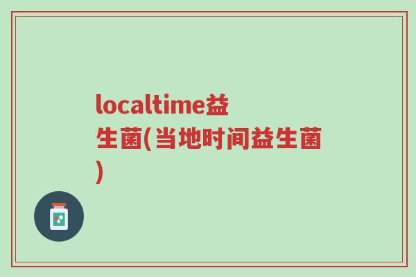 localtime益生菌(当地时间益生菌)-第1张图片-超越 localtime益生菌(当地时间益生菌)-第1张图片-超越