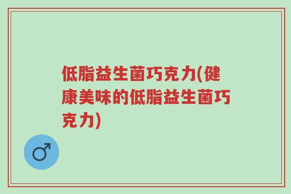 低脂益生菌巧克力(健康美味的低脂益生菌巧克力)-第1张图片-超越 低脂益生菌巧克力(健康美味的低脂益生菌巧克力)-第1张图片-超越