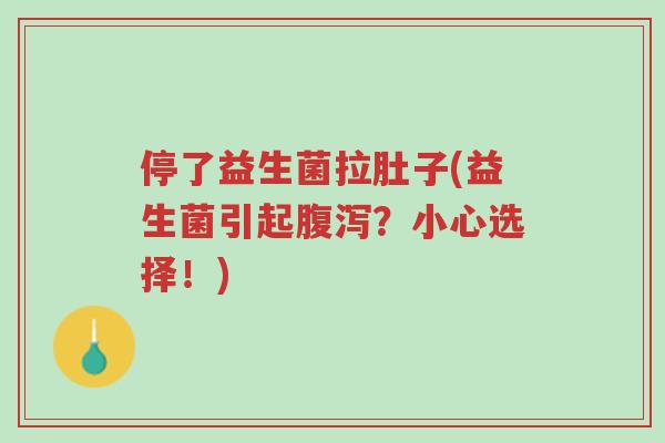 停了益生菌拉肚子(益生菌引起腹泻？小心选择！)-第1张图片-超越