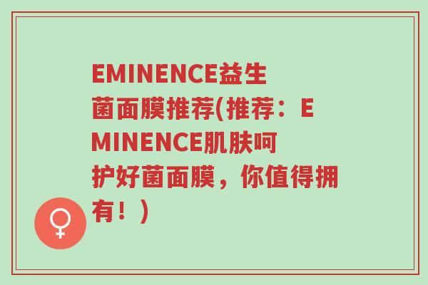 EMINENCE益生菌面膜推荐(推荐:EMINENCE肌肤呵护好菌面膜,你值得拥有!)-第1张图片-超越 EMINENCE益生菌面膜推荐(推荐:EMINENCE肌肤呵护好菌面膜,你值得拥有!)-第1张图片-超越