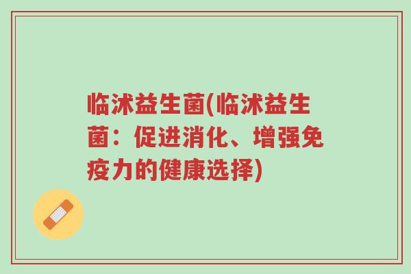 临沭益生菌(临沭益生菌:促进消化、增强免疫力的健康选择)-第1张图片-超越 临沭益生菌(临沭益生菌:促进消化、增强免疫力的健康选择)-第1张图片-超越