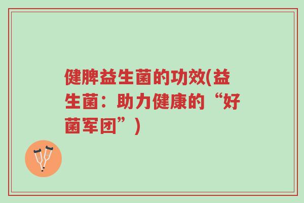 健脾益生菌的功效(益生菌:助力健康的“好菌军团”)-第1张图片-超越 健脾益生菌的功效(益生菌:助力健康的“好菌军团”)-第1张图片-超越