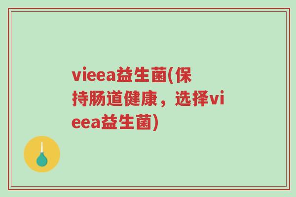 vieea益生菌(保持肠道健康,选择vieea益生菌)-第1张图片-超越 vieea益生菌(保持肠道健康,选择vieea益生菌)-第1张图片-超越
