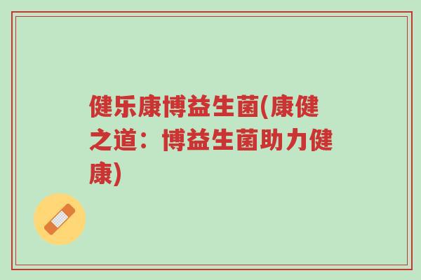 健乐康博益生菌(康健之道:博益生菌助力健康)-第1张图片-超越 健乐康博益生菌(康健之道:博益生菌助力健康)-第1张图片-超越
