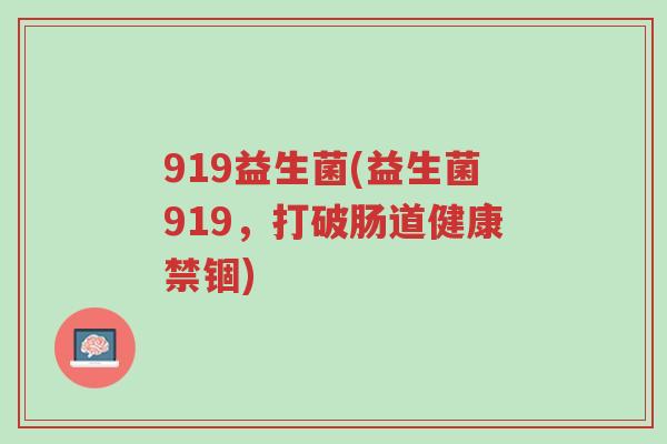 919益生菌(益生菌919,打破肠道健康禁锢)-第1张图片-超越 919益生菌(益生菌919,打破肠道健康禁锢)-第1张图片-超越