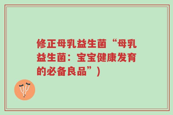 修正母乳益生菌“母乳益生菌:宝宝健康发育的必备良品”)-第1张图片-超越 修正母乳益生菌“母乳益生菌:宝宝健康发育的必备良品”)-第1张图片-超越
