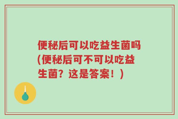 便秘后可以吃益生菌吗(便秘后可不可以吃益生菌?这是答案!)-第1张图片-超越 便秘后可以吃益生菌吗(便秘后可不可以吃益生菌?这是答案!)-第1张图片-超越