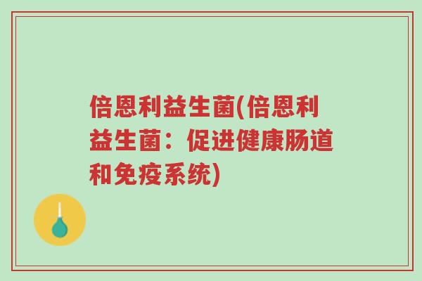 倍恩利益生菌(倍恩利益生菌:促进健康肠道和免疫系统)-第1张图片-超越 倍恩利益生菌(倍恩利益生菌:促进健康肠道和免疫系统)-第1张图片-超越