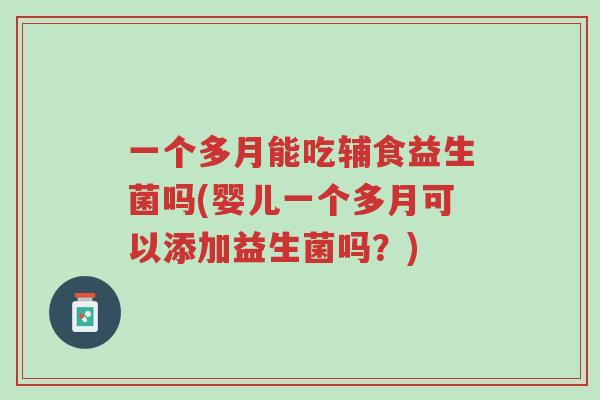 一个多月能吃辅食益生菌吗(婴儿一个多月可以添加益生菌吗？)-第1张图片-超越