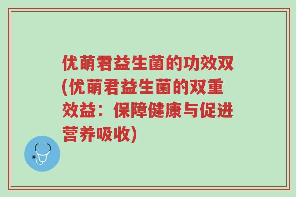 优萌君益生菌的功效双(优萌君益生菌的双重效益：保障健康与促进营养吸收)-第1张图片-超越
