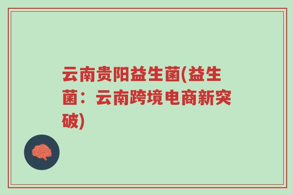 云南贵阳益生菌(益生菌:云南跨境电商新突破)-第1张图片-超越 云南贵阳益生菌(益生菌:云南跨境电商新突破)-第1张图片-超越