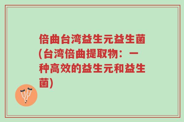 倍曲台湾益生元益生菌(台湾倍曲提取物:一种高效的益生元和益生菌)-第1张图片-超越 倍曲台湾益生元益生菌(台湾倍曲提取物:一种高效的益生元和益生菌)-第1张图片-超越