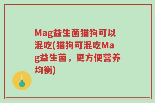 Mag益生菌猫狗可以混吃(猫狗可混吃Mag益生菌，更方便营养均衡)-第1张图片-超越