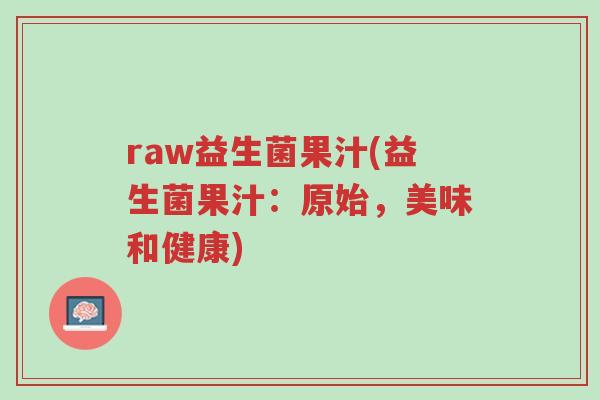 raw益生菌果汁(益生菌果汁:原始,美味和健康)-第1张图片-超越 raw益生菌果汁(益生菌果汁:原始,美味和健康)-第1张图片-超越