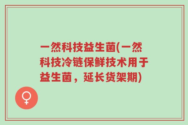 一然科技益生菌(一然科技冷链保鲜技术用于益生菌,延长货架期)-第1张图片-超越 一然科技益生菌(一然科技冷链保鲜技术用于益生菌,延长货架期)-第1张图片-超越