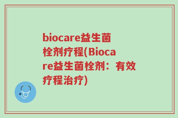 biocare益生菌栓剂疗程(Biocare益生菌栓剂：有效疗程治疗)-第1张图片-超越