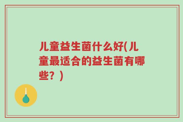 儿童益生菌什么好(儿童最适合的益生菌有哪些?)-第1张图片-超越 儿童益生菌什么好(儿童最适合的益生菌有哪些?)-第1张图片-超越