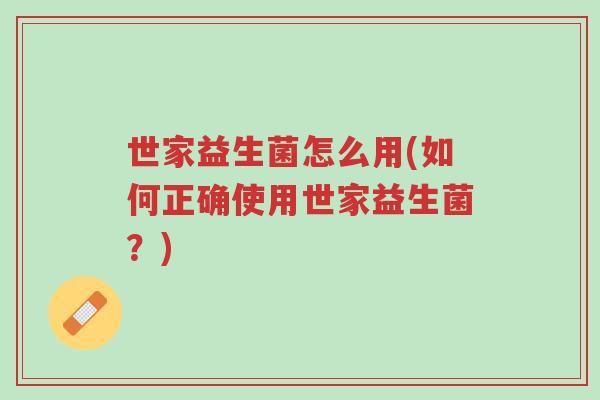 世家益生菌怎么用(如何正确使用世家益生菌?)-第1张图片-超越 世家益生菌怎么用(如何正确使用世家益生菌?)-第1张图片-超越