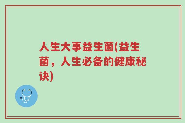 人生大事益生菌(益生菌，人生必备的健康秘诀)-第1张图片-超越
