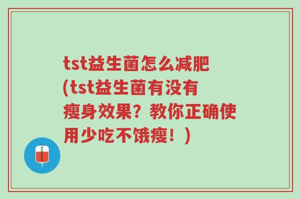 tst益生菌怎么减肥(tst益生菌有没有瘦身效果?教你正确使用少吃不饿瘦!)-第1张图片-超越 tst益生菌怎么减肥(tst益生菌有没有瘦身效果?教你正确使用少吃不饿瘦!)-第1张图片-超越