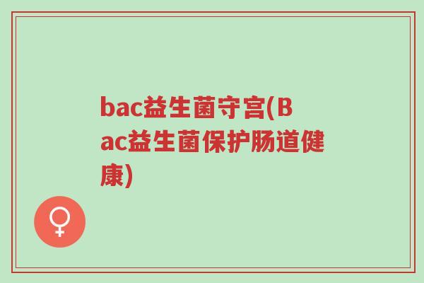 bac益生菌守宫(Bac益生菌保护肠道健康)-第1张图片-超越 bac益生菌守宫(Bac益生菌保护肠道健康)-第1张图片-超越