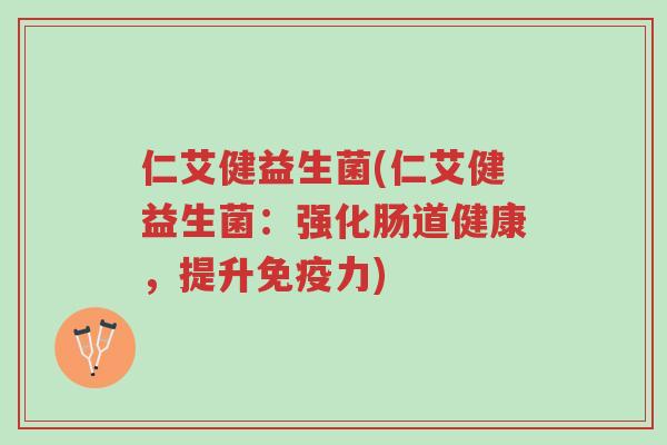 仁艾健益生菌(仁艾健益生菌:强化肠道健康,提升免疫力)-第1张图片-超越 仁艾健益生菌(仁艾健益生菌:强化肠道健康,提升免疫力)-第1张图片-超越
