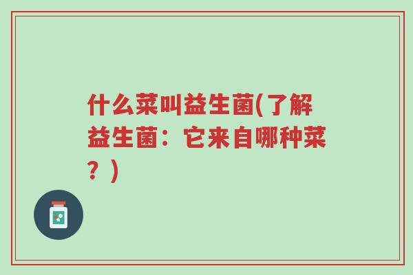 什么菜叫益生菌(了解益生菌:它来自哪种菜?)-第1张图片-超越 什么菜叫益生菌(了解益生菌:它来自哪种菜?)-第1张图片-超越